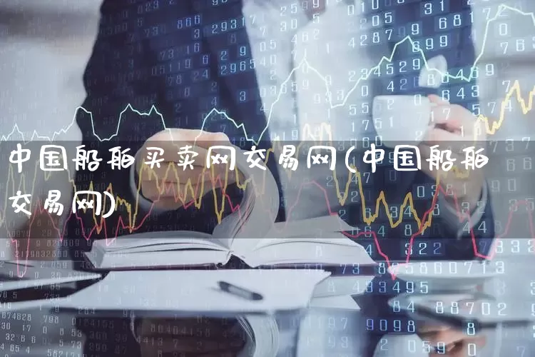 中国船舶买卖网交易网(中国船舶交易网)_https://www.xzdzcjx.com_创业板_第1张
