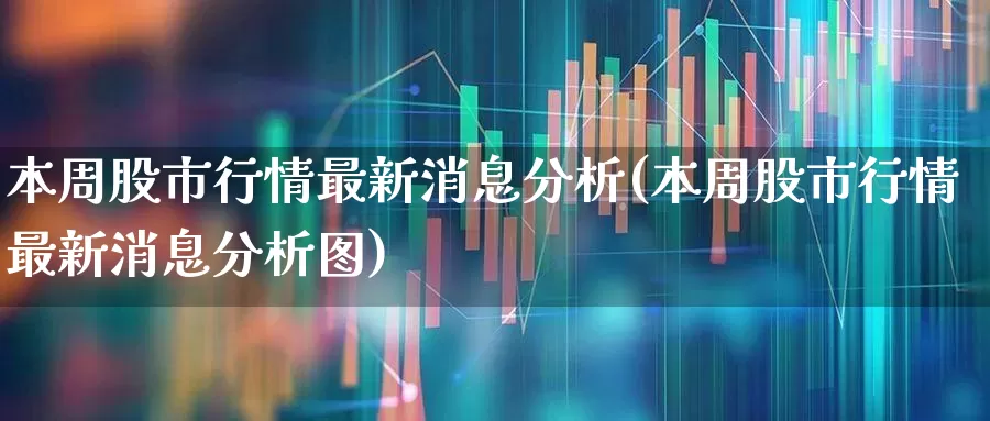 本周股市行情最新消息分析(本周股市行情最新消息分析图)_https://www.xzdzcjx.com_深交所_第1张