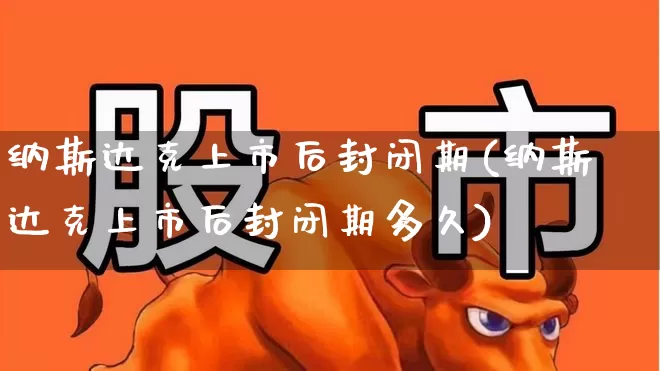 纳斯达克上市后封闭期(纳斯达克上市后封闭期多久)_https://www.xzdzcjx.com_北交所_第1张