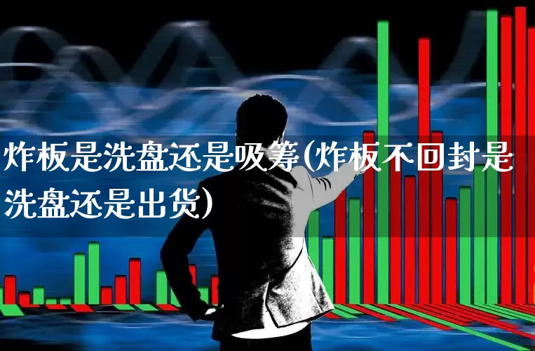 炸板是洗盘还是吸筹(炸板不回封是洗盘还是出货)_https://www.xzdzcjx.com_深交所_第1张