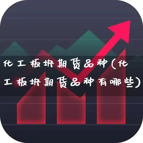 化工板块期货品种(化工板块期货品种有哪些)_https://www.xzdzcjx.com_上交所_第1张