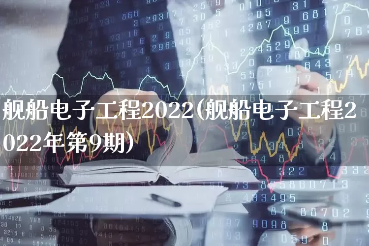 舰船电子工程2022(舰船电子工程2022年第9期)_https://www.xzdzcjx.com_创业板_第1张