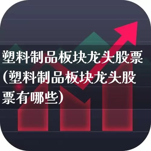 塑料制品板块龙头股票(塑料制品板块龙头股票有哪些)_https://www.xzdzcjx.com_深交所_第1张