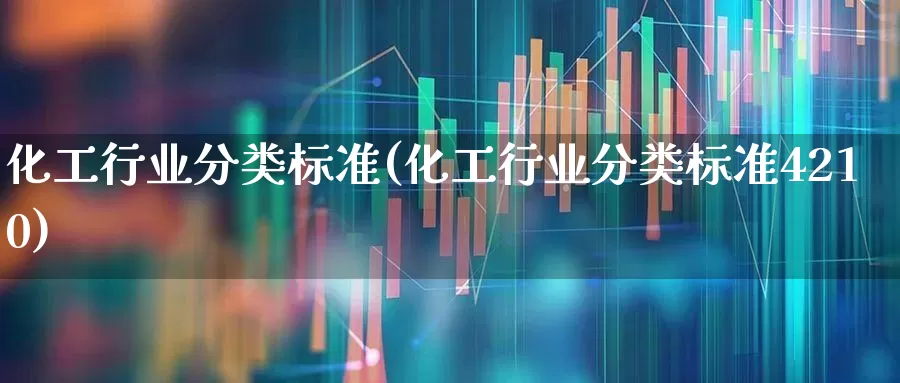 化工行业分类标准(化工行业分类标准4210)_https://www.xzdzcjx.com_上交所_第1张
