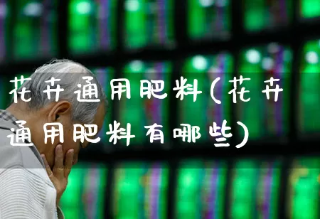 花卉通用肥料(花卉通用肥料有哪些)_https://www.xzdzcjx.com_上交所_第1张
