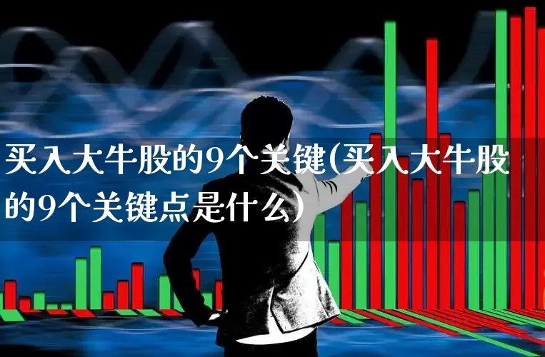 买入大牛股的9个关键(买入大牛股的9个关键点是什么)_https://www.xzdzcjx.com_创业板_第1张