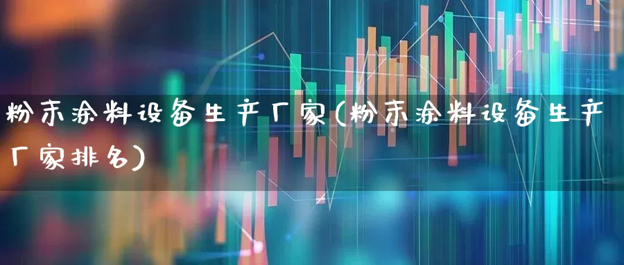 粉末涂料设备生产厂家(粉末涂料设备生产厂家排名)_https://www.xzdzcjx.com_创业板_第1张