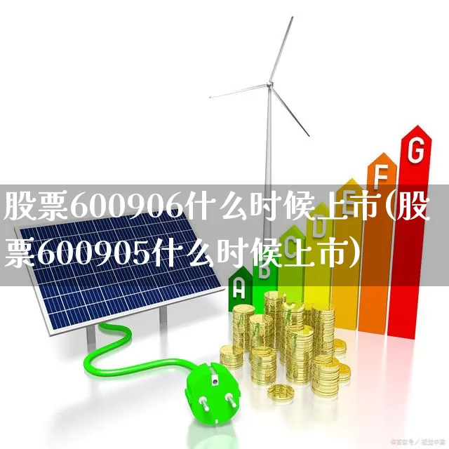 股票600906什么时候上市(股票600905什么时候上市)_https://www.xzdzcjx.com_上交所_第1张