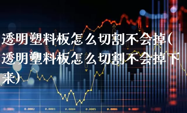 透明塑料板怎么切割不会掉(透明塑料板怎么切割不会掉下来)_https://www.xzdzcjx.com_创业板_第1张