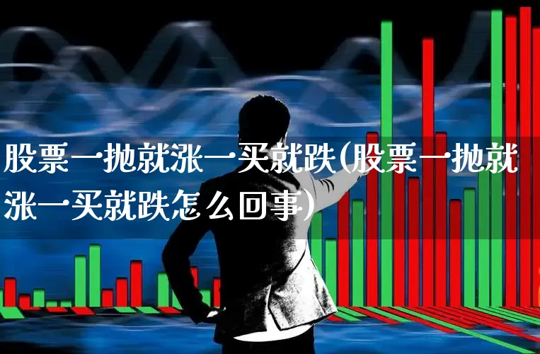 股票一抛就涨一买就跌(股票一抛就涨一买就跌怎么回事)_https://www.xzdzcjx.com_创业板_第1张