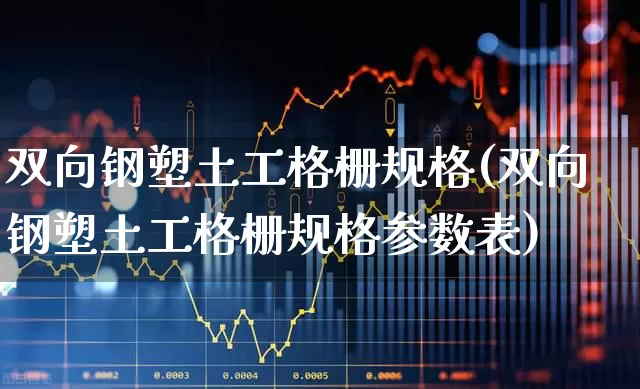 双向钢塑土工格栅规格(双向钢塑土工格栅规格参数表)_https://www.xzdzcjx.com_创业板_第1张