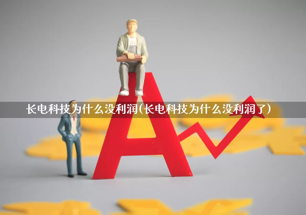 长电科技为什么没利润(长电科技为什么没利润了)_https://www.xzdzcjx.com_创业板_第1张