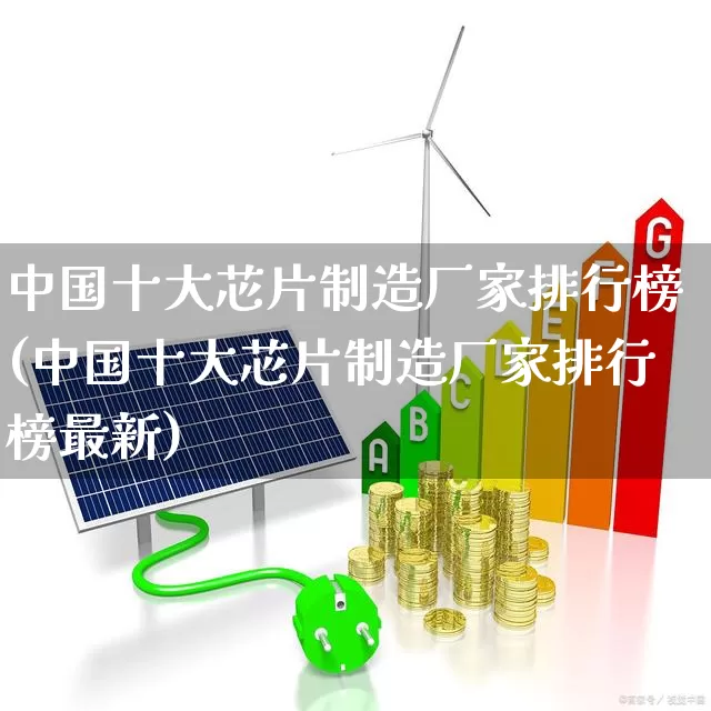 中国十大芯片制造厂家排行榜(中国十大芯片制造厂家排行榜最新)_https://www.xzdzcjx.com_北交所_第1张
