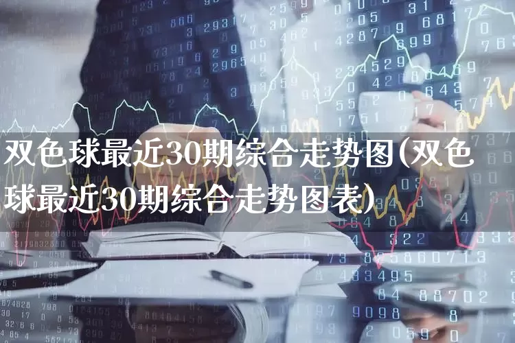 双色球最近30期综合走势图(双色球最近30期综合走势图表)_https://www.xzdzcjx.com_创业板_第1张