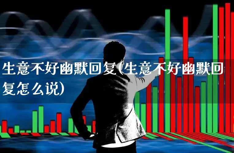 生意不好幽默回复(生意不好幽默回复怎么说)_https://www.xzdzcjx.com_创业板_第1张