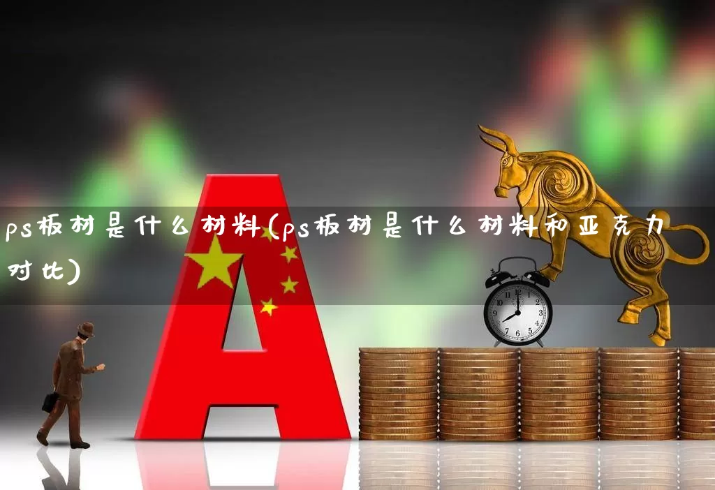 ps板材是什么材料(ps板材是什么材料和亚克力对比)_https://www.xzdzcjx.com_创业板_第1张