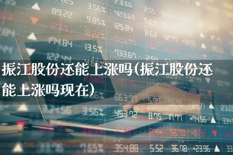 振江股份还能上涨吗(振江股份还能上涨吗现在)_https://www.xzdzcjx.com_上交所_第1张