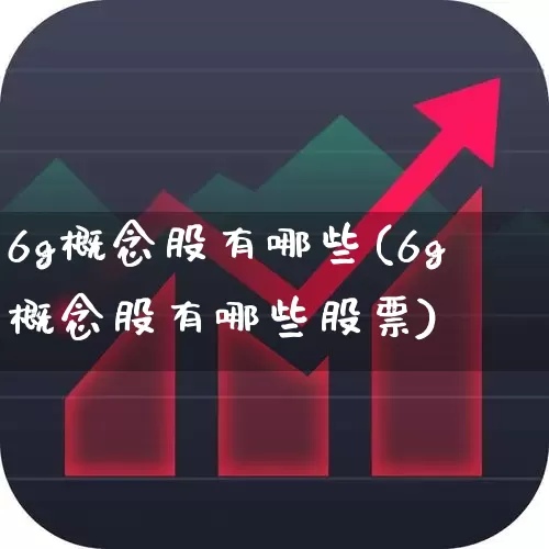 6g概念股有哪些(6g概念股有哪些股票)_https://www.xzdzcjx.com_北交所_第1张