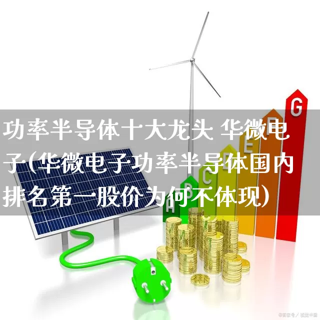 功率半导体十大龙头 华微电子(华微电子功率半导体国内排名第一股价为何不体现)_https://www.xzdzcjx.com_创业板_第1张