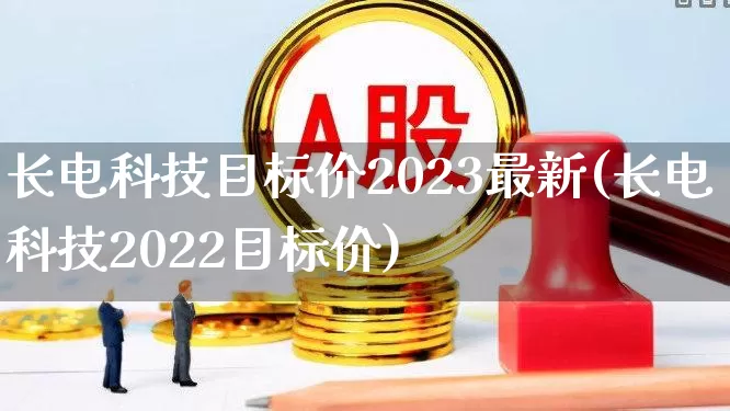 长电科技目标价2023最新(长电科技2022目标价)_https://www.xzdzcjx.com_上交所_第1张