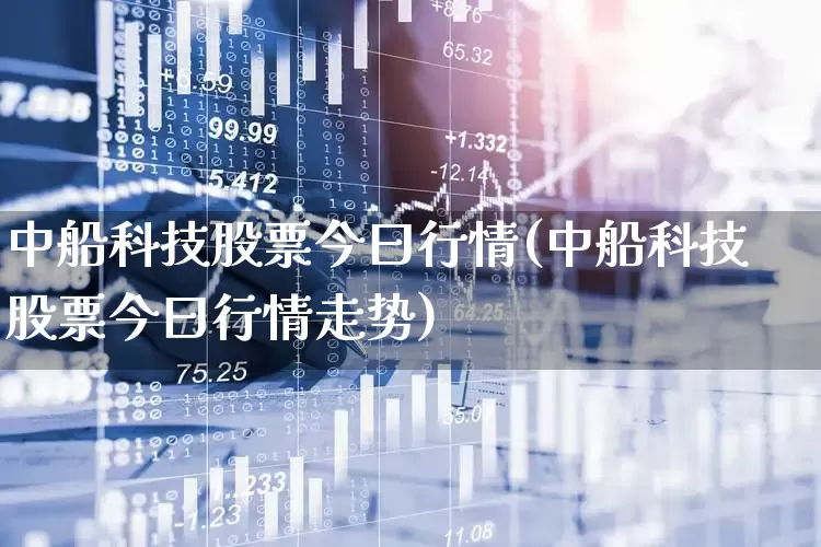 中船科技股票今曰行情(中船科技股票今曰行情走势)_https://www.xzdzcjx.com_深交所_第1张