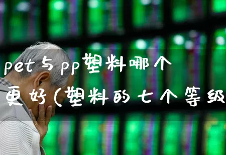 pet与pp塑料哪个更好(塑料的七个等级)_https://www.xzdzcjx.com_北交所_第1张