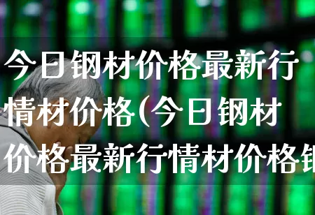 今日钢材价格最新行情材价格(今日钢材价格最新行情材价格钢易网)_https://www.xzdzcjx.com_科创板_第1张