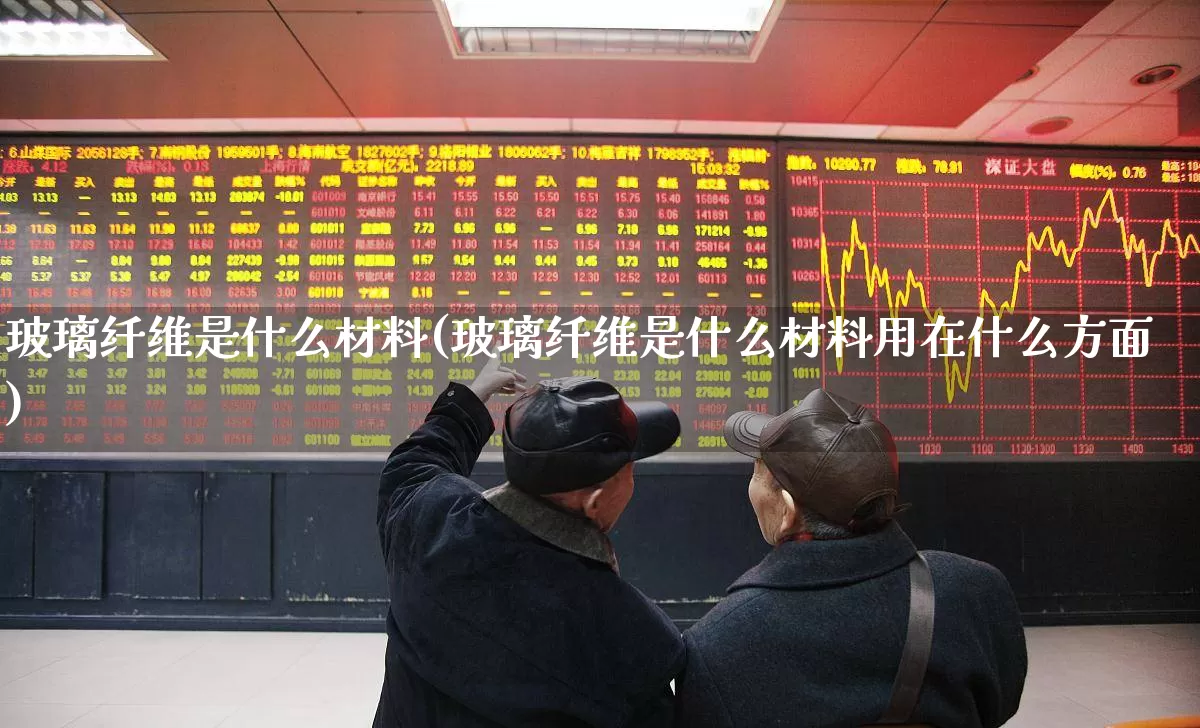 玻璃纤维是什么材料(玻璃纤维是什么材料用在什么方面)_https://www.xzdzcjx.com_北交所_第1张