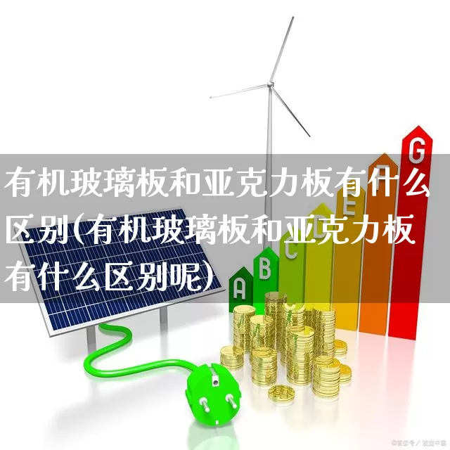 有机玻璃板和亚克力板有什么区别(有机玻璃板和亚克力板有什么区别呢)_https://www.xzdzcjx.com_上交所_第1张