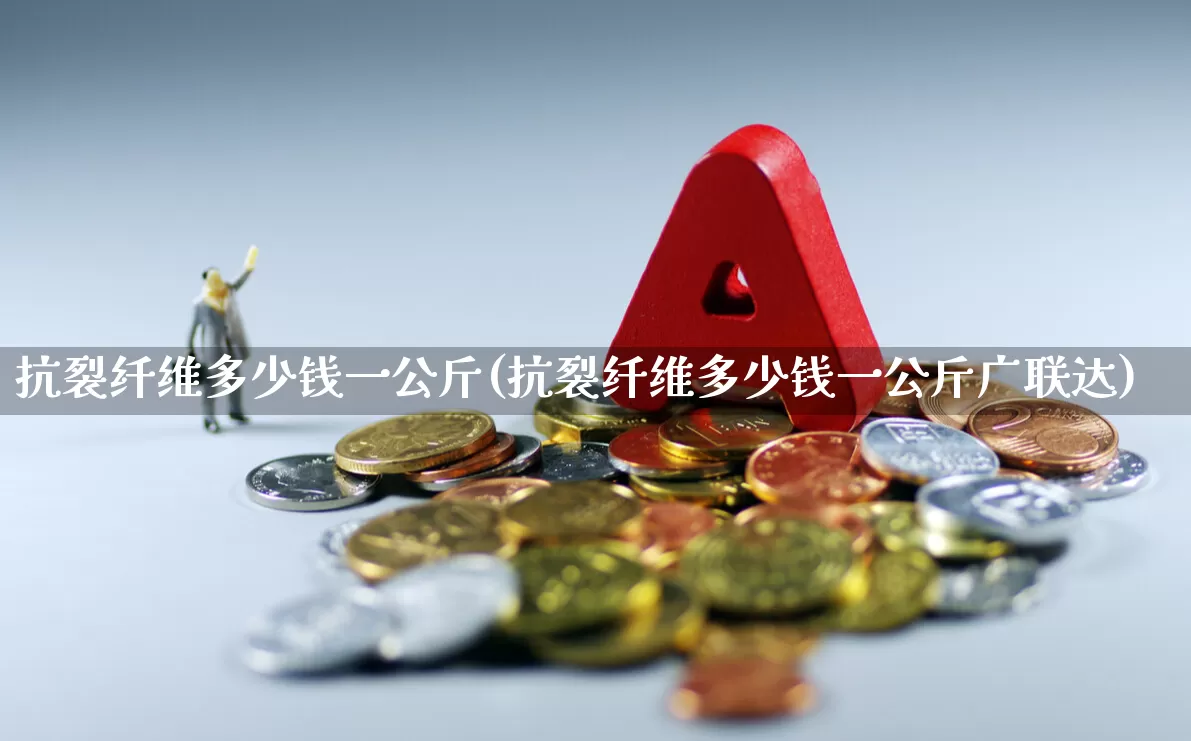 抗裂纤维多少钱一公斤(抗裂纤维多少钱一公斤广联达)_https://www.xzdzcjx.com_创业板_第1张