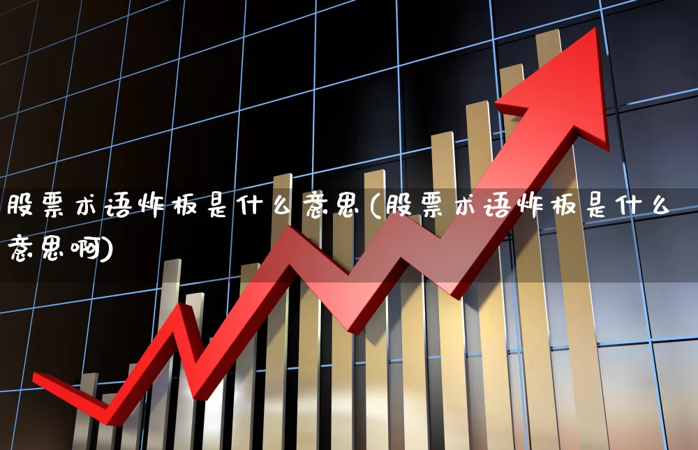 股票术语炸板是什么意思(股票术语炸板是什么意思啊)_https://www.xzdzcjx.com_北交所_第1张