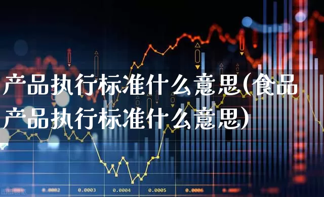 产品执行标准什么意思(食品产品执行标准什么意思)_https://www.xzdzcjx.com_北交所_第1张