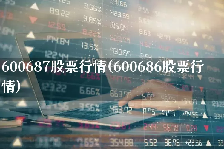600687股票行情(600686股票行情)_https://www.xzdzcjx.com_北交所_第1张