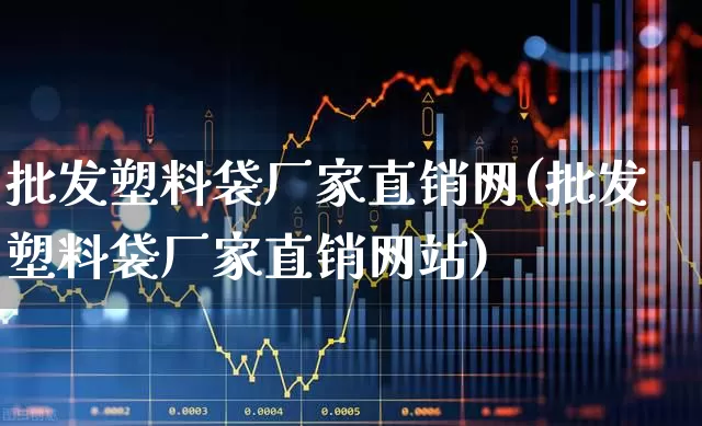 批发塑料袋厂家直销网(批发塑料袋厂家直销网站)_https://www.xzdzcjx.com_深交所_第1张
