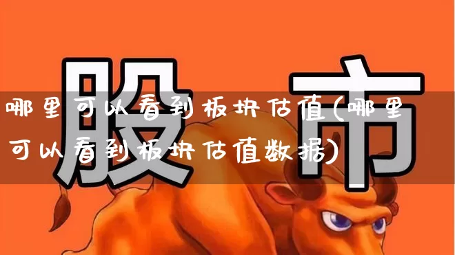 哪里可以看到板块估值(哪里可以看到板块估值数据)_https://www.xzdzcjx.com_创业板_第1张