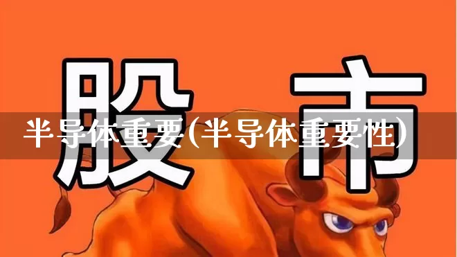 半导体重要(半导体重要性)_https://www.xzdzcjx.com_创业板_第1张
