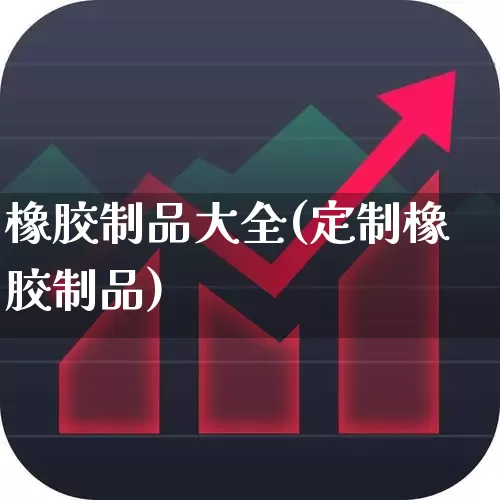 橡胶制品大全(定制橡胶制品)_https://www.xzdzcjx.com_创业板_第1张