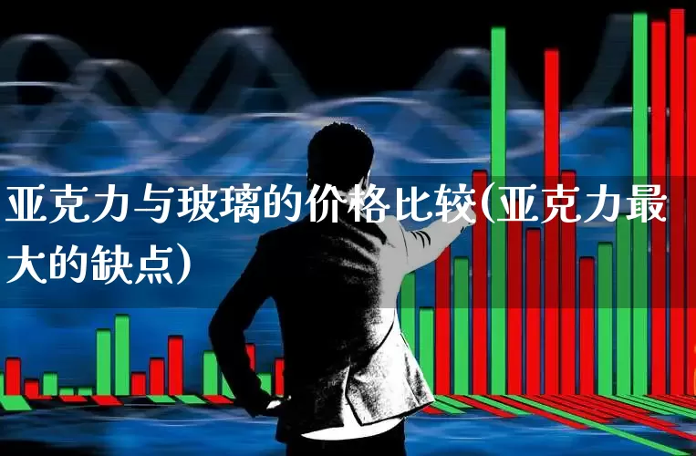 亚克力与玻璃的价格比较(亚克力最大的缺点)_https://www.xzdzcjx.com_北交所_第1张