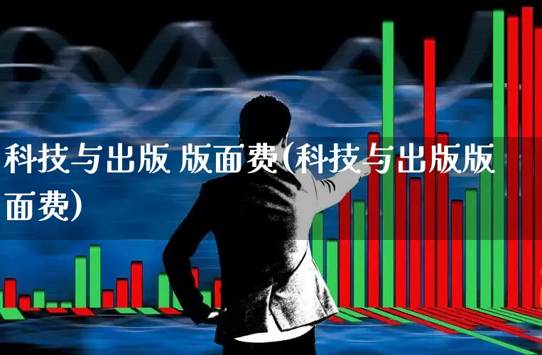 科技与出版 版面费(科技与出版版面费)_https://www.xzdzcjx.com_北交所_第1张