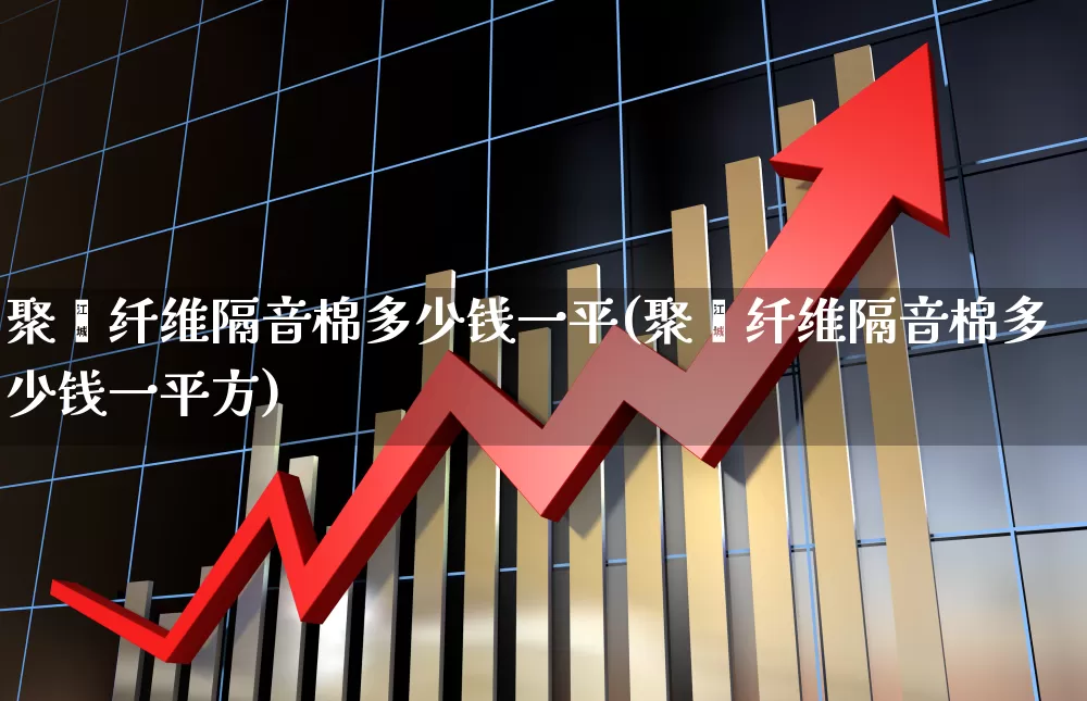 聚酯纤维隔音棉多少钱一平(聚酯纤维隔音棉多少钱一平方)_https://www.xzdzcjx.com_科创板_第1张