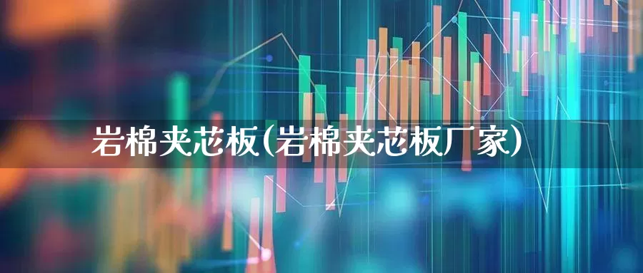 岩棉夹芯板(岩棉夹芯板厂家)_https://www.xzdzcjx.com_创业板_第1张