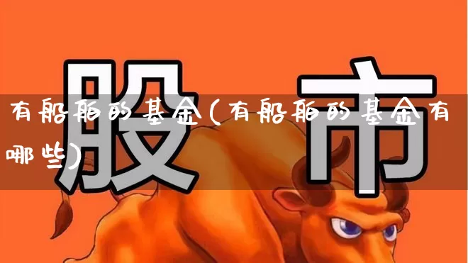 有船舶的基金(有船舶的基金有哪些)_https://www.xzdzcjx.com_深交所_第1张