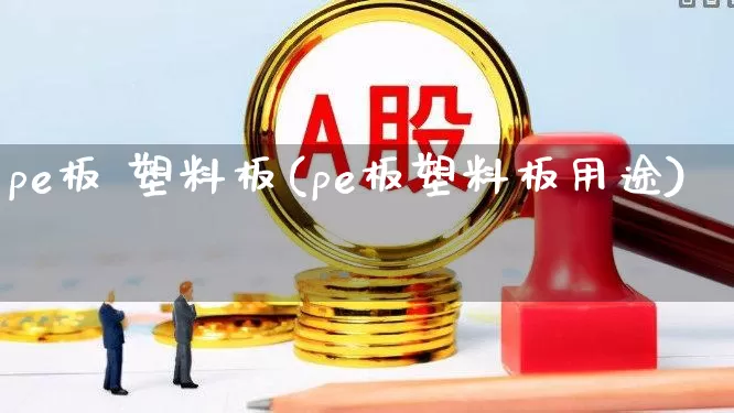 pe板 塑料板(pe板塑料板用途)_https://www.xzdzcjx.com_科创板_第1张