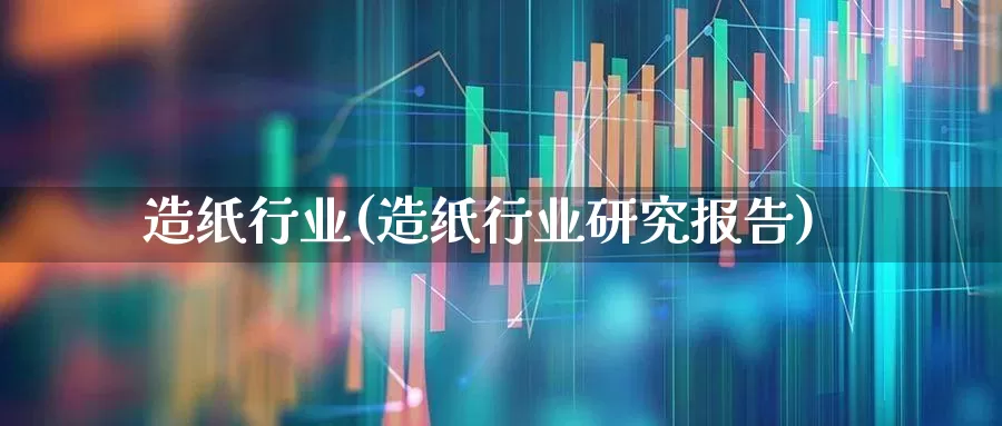 造纸行业(造纸行业研究报告)_https://www.xzdzcjx.com_北交所_第1张