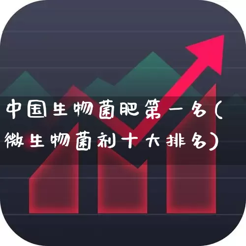 中国生物菌肥第一名(微生物菌剂十大排名)_https://www.xzdzcjx.com_深交所_第1张