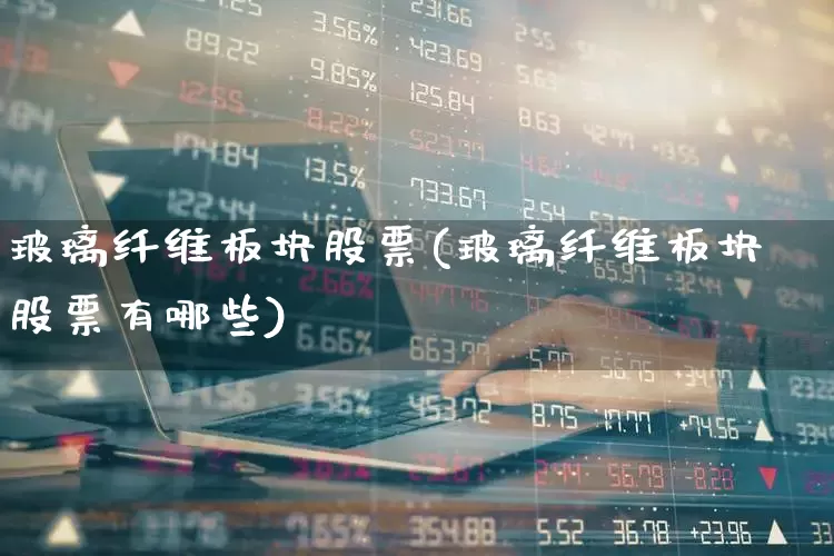 玻璃纤维板块股票(玻璃纤维板块股票有哪些)_https://www.xzdzcjx.com_科创板_第1张