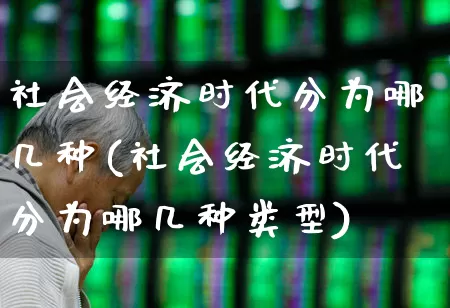 社会经济时代分为哪几种(社会经济时代分为哪几种类型)_https://www.xzdzcjx.com_北交所_第1张