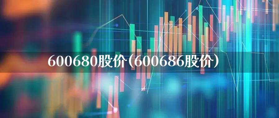 600680股价(600686股价)_https://www.xzdzcjx.com_创业板_第1张