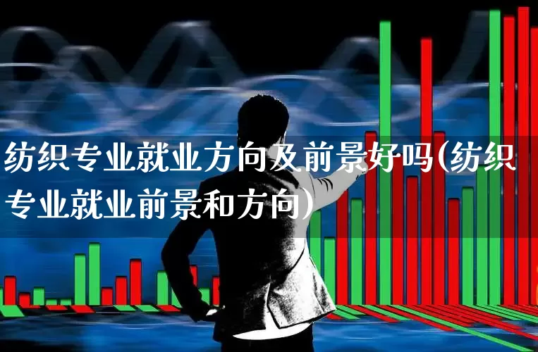 纺织专业就业方向及前景好吗(纺织专业就业前景和方向)_https://www.xzdzcjx.com_北交所_第1张
