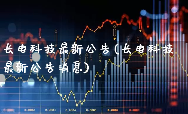 长电科技最新公告(长电科技最新公告消息)_https://www.xzdzcjx.com_深交所_第1张